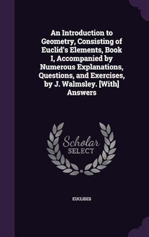 Bild des Verkufers fr An Introduction to Geometry, Consisting of Euclid\ s Elements, Book I, Accompanied by Numerous Explanations, Questions, and Exercises, by J. Walmsley. zum Verkauf von moluna