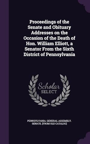 Seller image for Proceedings of the Senate and Obituary Addresses on the Occasion of the Death of Hon. William Elliott, a Senator From the Sixth District of Pennsylvan for sale by moluna