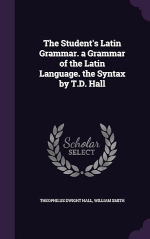 Bild des Verkufers fr The Student\ s Latin Grammar. a Grammar of the Latin Language. the Syntax by T.D. Hall zum Verkauf von moluna