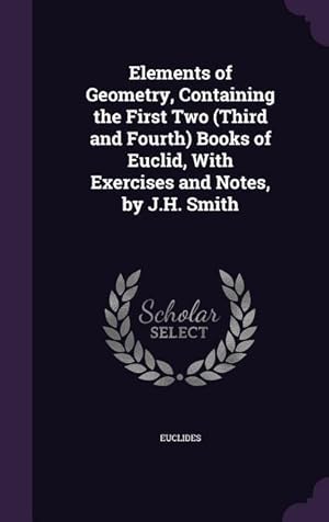 Bild des Verkufers fr Elements of Geometry, Containing the First Two (Third and Fourth) Books of Euclid, With Exercises and Notes, by J.H. Smith zum Verkauf von moluna