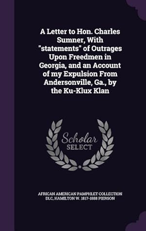 Bild des Verkufers fr A Letter to Hon. Charles Sumner, With statements of Outrages Upon Freedmen in Georgia, and an Account of my Expulsion From Andersonville, Ga., by the zum Verkauf von moluna