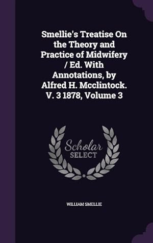 Bild des Verkufers fr Smellie\ s Treatise On the Theory and Practice of Midwifery / Ed. With Annotations, by Alfred H. Mcclintock. V. 3 1878, Volume 3 zum Verkauf von moluna