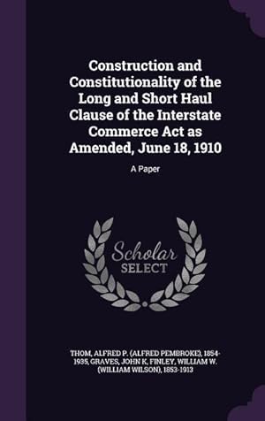 Bild des Verkufers fr Construction and Constitutionality of the Long and Short Haul Clause of the Interstate Commerce Act as Amended, June 18, 1910: A Paper zum Verkauf von moluna