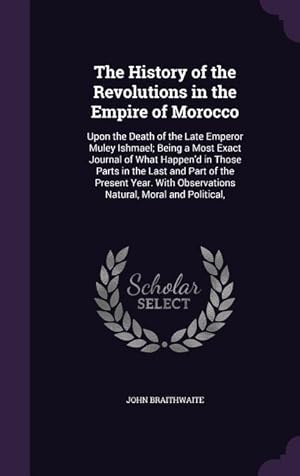 Bild des Verkufers fr The History of the Revolutions in the Empire of Morocco: Upon the Death of the Late Emperor Muley Ishmael Being a Most Exact Journal of What Happen\ d zum Verkauf von moluna