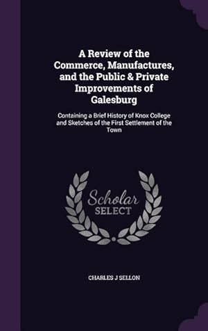 Seller image for A Review of the Commerce, Manufactures, and the Public & Private Improvements of Galesburg: Containing a Brief History of Knox College and Sketches for sale by moluna