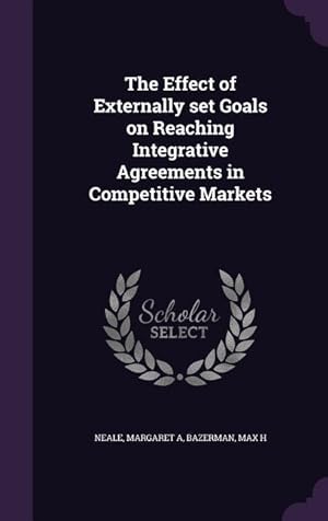 Seller image for The Effect of Externally set Goals on Reaching Integrative Agreements in Competitive Markets for sale by moluna