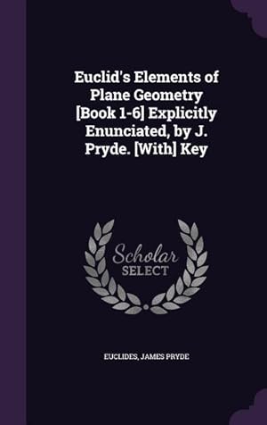 Bild des Verkufers fr Euclid\ s Elements of Plane Geometry [Book 1-6] Explicitly Enunciated, by J. Pryde. [With] Key zum Verkauf von moluna
