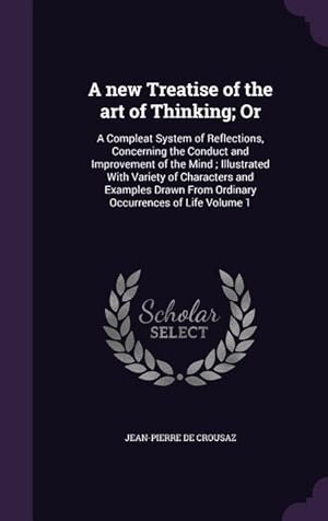 Bild des Verkufers fr A new Treatise of the art of Thinking Or: A Compleat System of Reflections, Concerning the Conduct and Improvement of the Mind Illustrated With Vari zum Verkauf von moluna