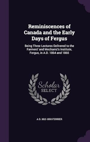 Bild des Verkufers fr Reminiscences of Canada and the Early Days of Fergus: Being Three Lectures Delivered to the Farmers\ and Mechanic\ s Institute, Fergus, in A.D. 1864 an zum Verkauf von moluna