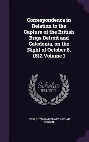 Bild des Verkufers fr Correspondence in Relation to the Capture of the British Brigs Detroit and Caledonia, on the Night of October 8, 1812 Volume 1 zum Verkauf von moluna