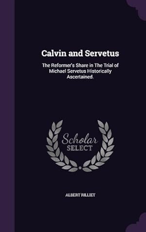 Bild des Verkufers fr Calvin and Servetus: The Reformer\ s Share in The Trial of Michael Servetus Historically Ascertained. zum Verkauf von moluna