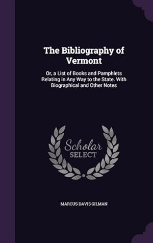 Imagen del vendedor de The Bibliography of Vermont: Or, a List of Books and Pamphlets Relating in Any Way to the State. With Biographical and Other Notes a la venta por moluna