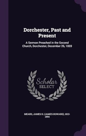 Bild des Verkufers fr Dorchester, Past and Present: A Sermon Preached in the Second Church, Dorchester, December 26, 1869 zum Verkauf von moluna