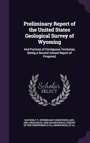 Bild des Verkufers fr Preliminary Report of the United States Geological Survey of Wyoming: And Portions of Contiguous Territories, (being a Second Annual Report of Progres zum Verkauf von moluna