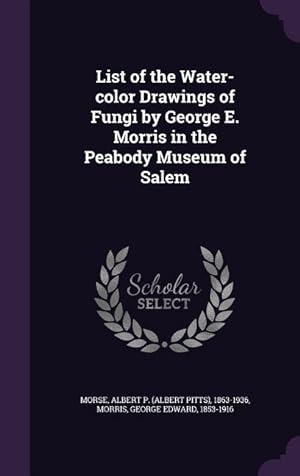 Seller image for List of the Water-color Drawings of Fungi by George E. Morris in the Peabody Museum of Salem for sale by moluna
