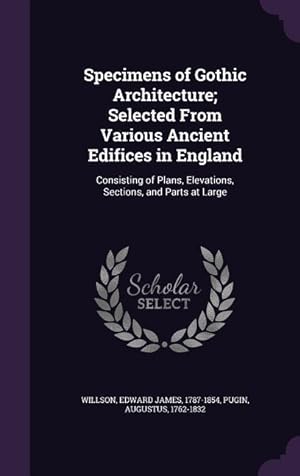 Seller image for Specimens of Gothic Architecture Selected From Various Ancient Edifices in England: Consisting of Plans, Elevations, Sections, and Parts at Large for sale by moluna