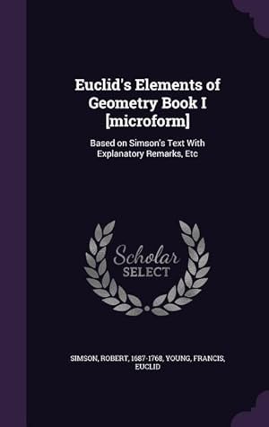 Image du vendeur pour Euclid\ s Elements of Geometry Book I [microform]: Based on Simson\ s Text With Explanatory Remarks, Etc mis en vente par moluna