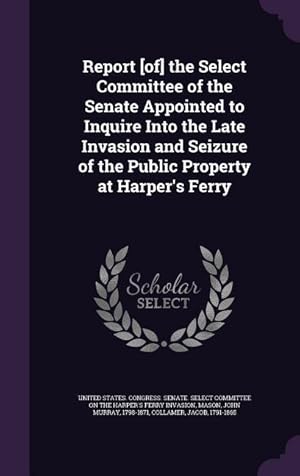 Bild des Verkufers fr Report [of] the Select Committee of the Senate Appointed to Inquire Into the Late Invasion and Seizure of the Public Property at Harper\ s Ferry zum Verkauf von moluna