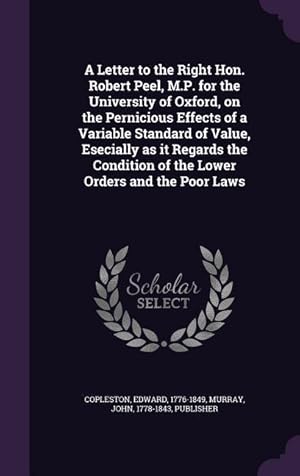 Bild des Verkufers fr A Letter to the Right Hon. Robert Peel, M.P. for the University of Oxford, on the Pernicious Effects of a Variable Standard of Value, Esecially as it zum Verkauf von moluna