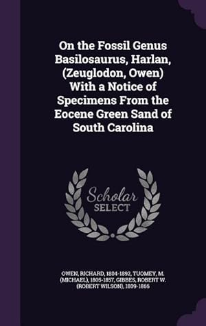 Imagen del vendedor de On the Fossil Genus Basilosaurus, Harlan, (Zeuglodon, Owen) With a Notice of Specimens From the Eocene Green Sand of South Carolina a la venta por moluna