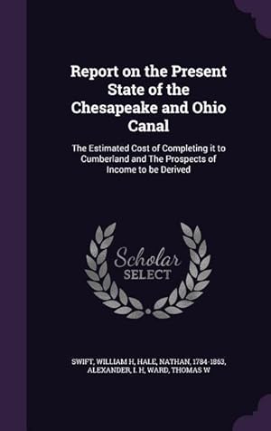 Seller image for Report on the Present State of the Chesapeake and Ohio Canal: The Estimated Cost of Completing it to Cumberland and The Prospects of Income to be Deri for sale by moluna