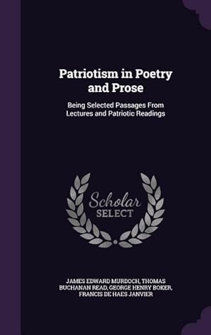 Bild des Verkufers fr Patriotism in Poetry and Prose: Being Selected Passages From Lectures and Patriotic Readings zum Verkauf von moluna