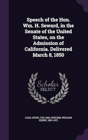 Bild des Verkufers fr Speech of the Hon. Wm. H. Seward, in the Senate of the United States, on the Admission of California. Delivered March 8, 1850 zum Verkauf von moluna