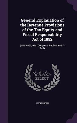 Bild des Verkufers fr General Explanation of the Revenue Provisions of the Tax Equity and Fiscal Responsibility Act of 1982: (H.R. 4961, 97th Congress, Public Law 97-248) zum Verkauf von moluna