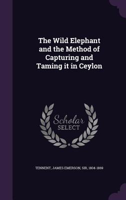 Bild des Verkufers fr The Wild Elephant and the Method of Capturing and Taming it in Ceylon zum Verkauf von moluna