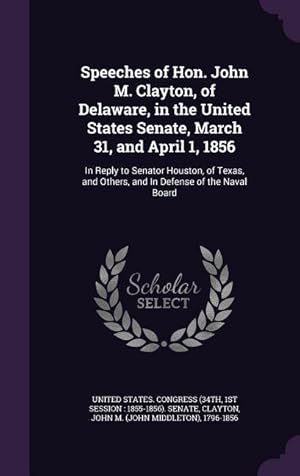 Seller image for Speeches of Hon. John M. Clayton, of Delaware, in the United States Senate, March 31, and April 1, 1856: In Reply to Senator Houston, of Texas, and Ot for sale by moluna