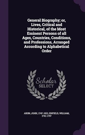 Imagen del vendedor de General Biography or, Lives, Critical and Historical, of the Most Eminent Persons of all Ages, Countries, Conditions, and Professions, Arranged Accor a la venta por moluna