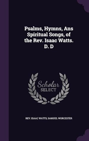 Bild des Verkufers fr Psalms, Hymns, Ans Spiritual Songs, of the Rev. Isaac Watts. D. D zum Verkauf von moluna