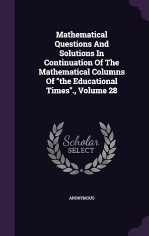 Imagen del vendedor de Mathematical Questions And Solutions In Continuation Of The Mathematical Columns Of the Educational Times., Volume 28 a la venta por moluna