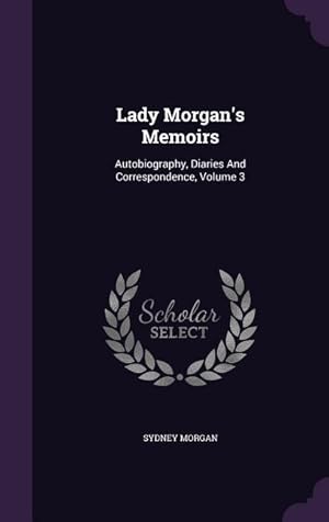 Bild des Verkufers fr Lady Morgan\ s Memoirs: Autobiography, Diaries And Correspondence, Volume 3 zum Verkauf von moluna