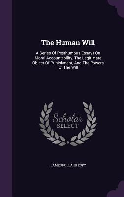 Seller image for The Human Will: A Series Of Posthumous Essays On Moral Accountability, The Legitimate Object Of Punishment, And The Powers Of The Will for sale by moluna