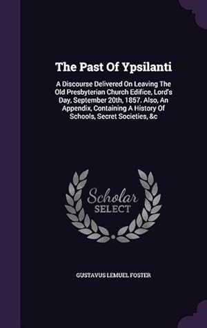 Image du vendeur pour The Past Of Ypsilanti: A Discourse Delivered On Leaving The Old Presbyterian Church Edifice, Lord\ s Day, September 20th, 1857. Also, An Appen mis en vente par moluna