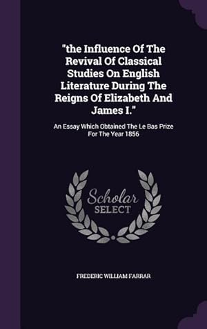 Bild des Verkufers fr The Influence Of The Revival Of Classical Studies On English Literature During The Reigns Of Elizabeth And James I.: An Essay Which Obtained The Le Ba zum Verkauf von moluna