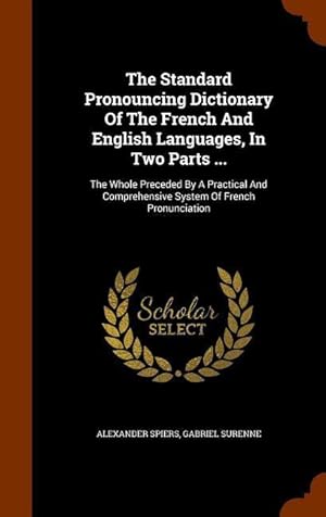 Seller image for The Standard Pronouncing Dictionary Of The French And English Languages, In Two Parts .: The Whole Preceded By A Practical And Comprehensive System for sale by moluna