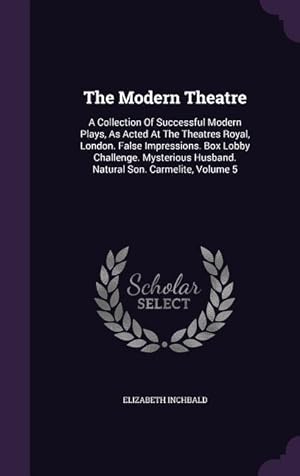 Bild des Verkufers fr The Modern Theatre: A Collection Of Successful Modern Plays, As Acted At The Theatres Royal, London. False Impressions. Box Lobby Challeng zum Verkauf von moluna