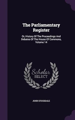 Bild des Verkufers fr The Parliamentary Register: Or, History Of The Proceedings And Debates Of The House Of Commons, Volume 14 zum Verkauf von moluna