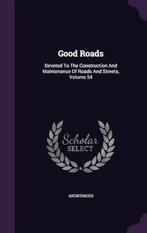 Bild des Verkufers fr Good Roads: Devoted To The Construction And Maintenance Of Roads And Streets, Volume 54 zum Verkauf von moluna