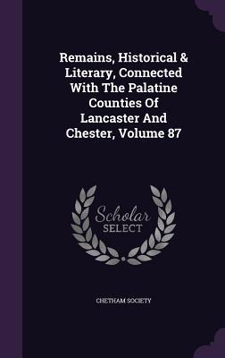 Bild des Verkufers fr Remains, Historical & Literary, Connected With The Palatine Counties Of Lancaster And Chester, Volume 87 zum Verkauf von moluna