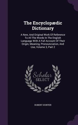 Immagine del venditore per The Encyclopdic Dictionary: A New, And Original Work Of Reference To All The Words In The English Language With A Full Account Of Their Origin, Me venduto da moluna