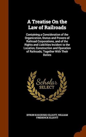 Bild des Verkufers fr A Treatise On the Law of Railroads: Containing a Consideration of the Organization, Status and Powers of Railroad Corporations, and of the Rights and zum Verkauf von moluna