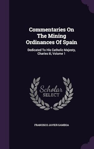 Bild des Verkufers fr Commentaries On The Mining Ordinances Of Spain: Dedicated To His Catholic Majesty, Charles Iii, Volume 1 zum Verkauf von moluna