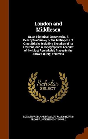 Imagen del vendedor de London and Middlesex: Or, an Historical, Commercial, & Descriptive Survey of the Metropolis of Great-Britain: Including Sketches of Its Envi a la venta por moluna