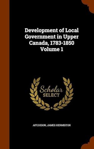 Bild des Verkufers fr Development of Local Government in Upper Canada, 1783-1850 Volume 1 zum Verkauf von moluna