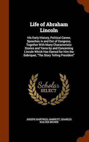 Seller image for Life of Abraham Lincoln: His Early History, Political Career, Speeches in and Out of Congress, Together With Many Characteristic Stories and Ya for sale by moluna