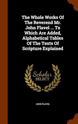 Bild des Verkufers fr The Whole Works Of The Reverend Mr. John Flavel . To Which Are Added, Alphabetical Tables Of The Texts Of Scripture Explained zum Verkauf von moluna