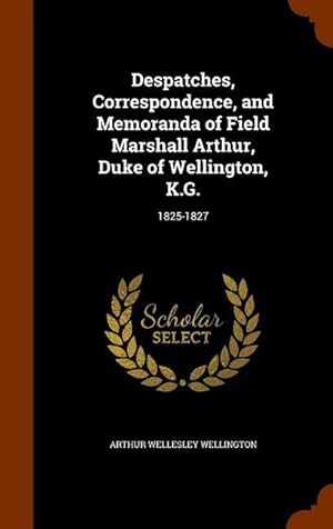 Bild des Verkufers fr Despatches, Correspondence, and Memoranda of Field Marshall Arthur, Duke of Wellington, K.G.: 1825-1827 zum Verkauf von moluna